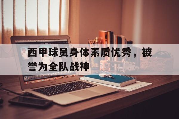 天博-西甲球员身体素质优秀,被誉为全队战神的是